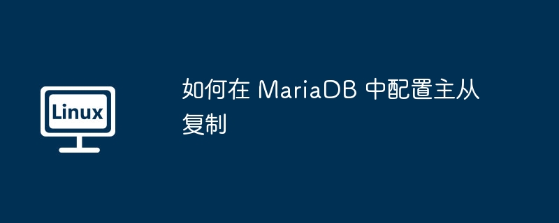 如何在 mariadb 中配置主从复制