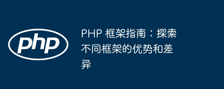 PHP 框架指南：探索不同框架的优势和差异