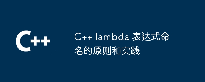 C++ lambda 表达式命名的原则和实践