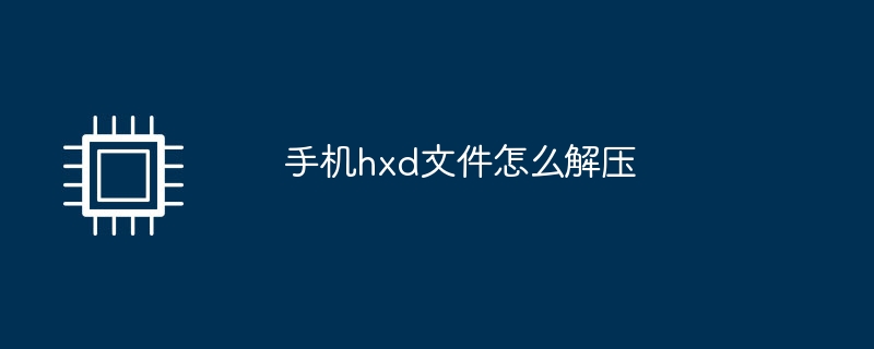 手機hxd檔怎麼解壓縮