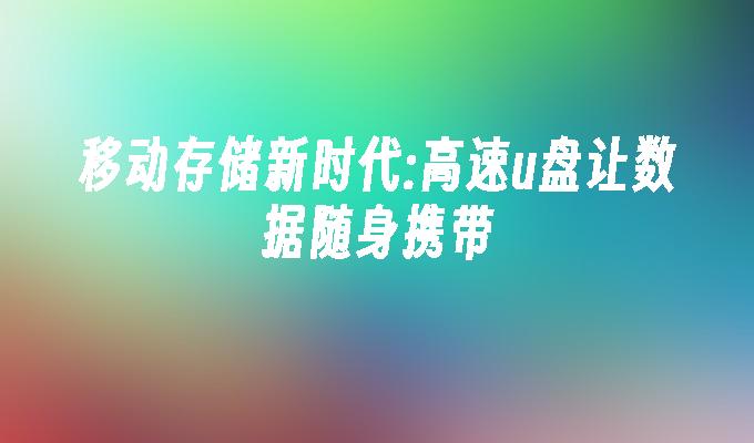 行動儲存新時代:高速u盤讓資料隨身攜帶