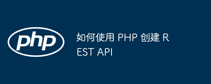 如何使用 PHP 创建 REST API
