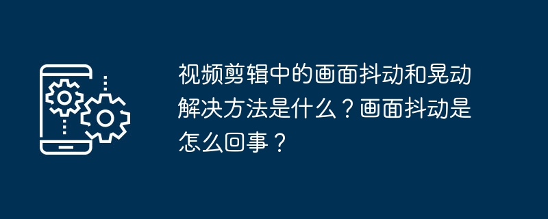 影片剪輯中的畫面抖動和晃動解決方法是什麼？畫面抖動是怎麼回事？