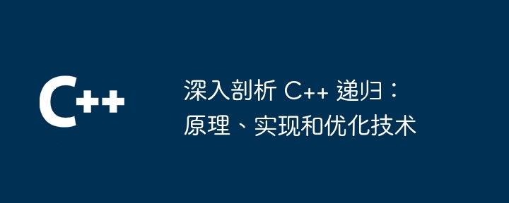 深入剖析 C++ 递归：原理、实现和优化技术