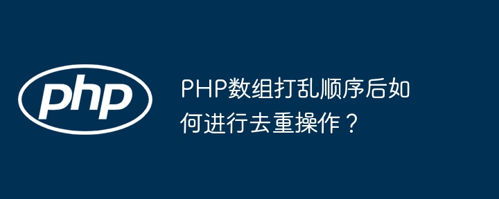 PHP 配列がシャッフルされた後に重複排除操作を実行するにはどうすればよいですか?