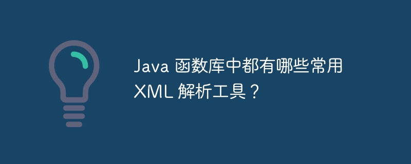 Java 函数库中都有哪些常用 XML 解析工具？