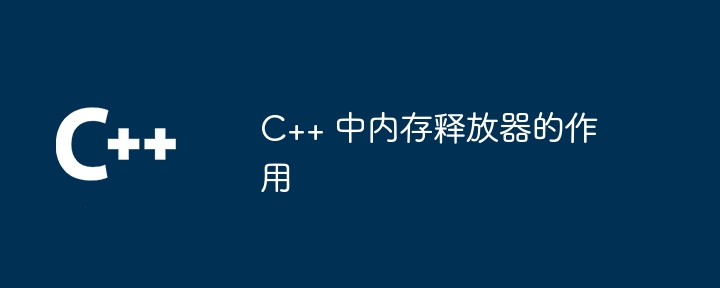 C++ 中内存释放器的作用