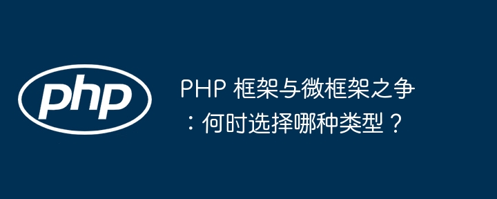 PHP 框架与微框架之争：何时选择哪种类型？