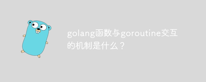 Quel est le mécanisme d'interaction entre les fonctions golang et goroutine ?