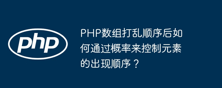 PHP数组打乱顺序后如何通过概率来控制元素的出现顺序？