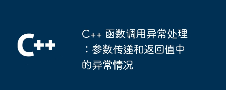 C++ 函数调用异常处理：参数传递和返回值中的异常情况