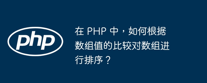 在 PHP 中，如何根据数组值的比较对数组进行排序？