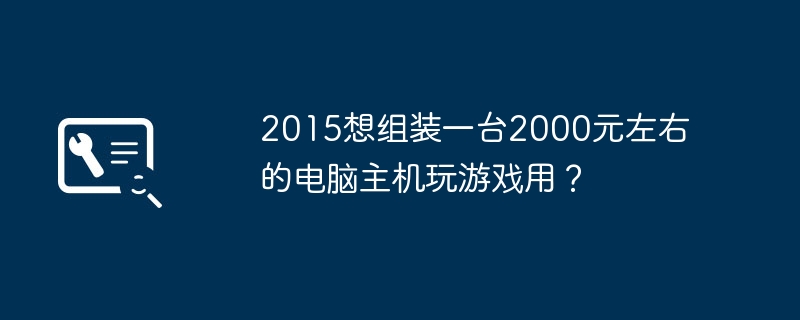 Want to assemble a computer console costing around 2,000 yuan to play games in 2015?