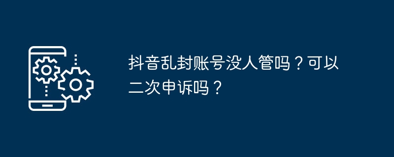 Douyin의 임의 계정을 관리하는 사람은 없나요? 두 번째로 항소할 수 있나요?