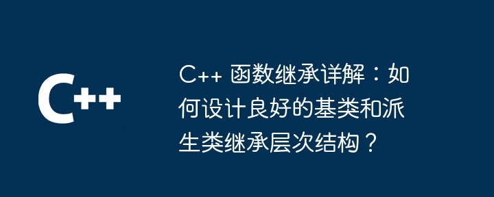 C++ 函数继承详解：如何设计良好的基类和派生类继承层次结构？