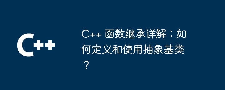 C++ 関数の継承の詳細な説明: 抽象基本クラスを定義して使用するには?