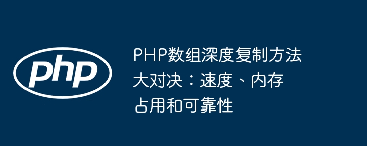 PHP数组深度复制方法大对决：速度、内存占用和可靠性