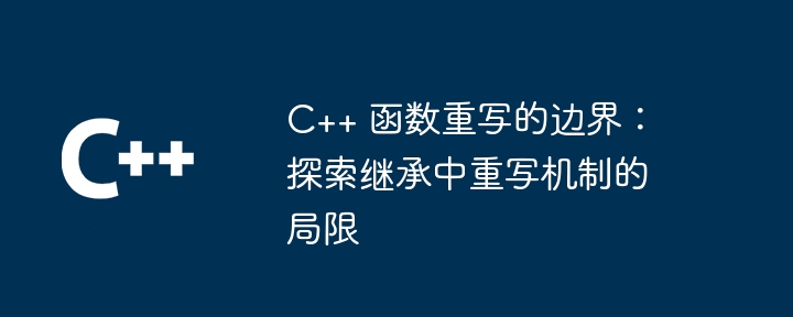 C++ 函数重写的边界：探索继承中重写机制的局限