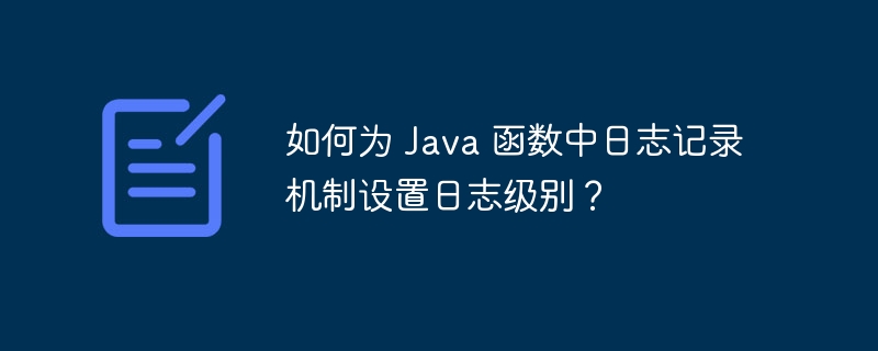 如何为 Java 函数中日志记录机制设置日志级别？