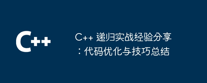 C++ 再帰の実践的な経験の共有: コードの最適化とスキルの概要