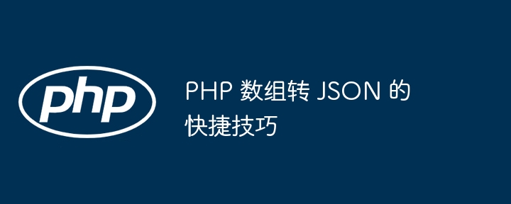 PHP 数组转 JSON 的快捷技巧