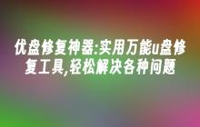 优盘修复神器:实用万能u盘修复工具,轻松解决各种问题