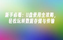 新手必看：U盘使用全攻略，轻松玩转数据存储与传输