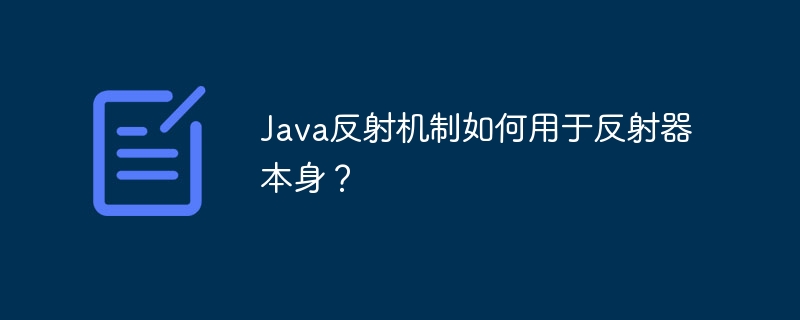 Java 리플렉션 메커니즘은 리플렉터 자체와 어떻게 작동합니까?