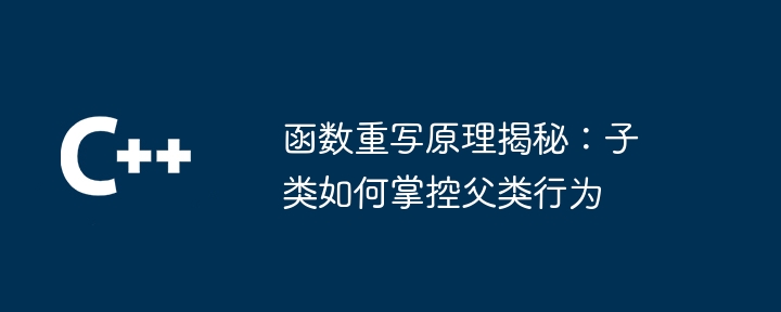 함수 재작성 원리 공개: 하위 클래스가 상위 클래스의 동작을 제어하는 ​​방법