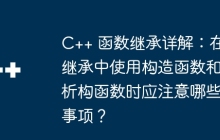 C++ 函数继承详解：在继承中使用构造函数和析构函数时应注意哪些事项？