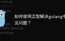 如何使用泛型解决golang中常见问题？