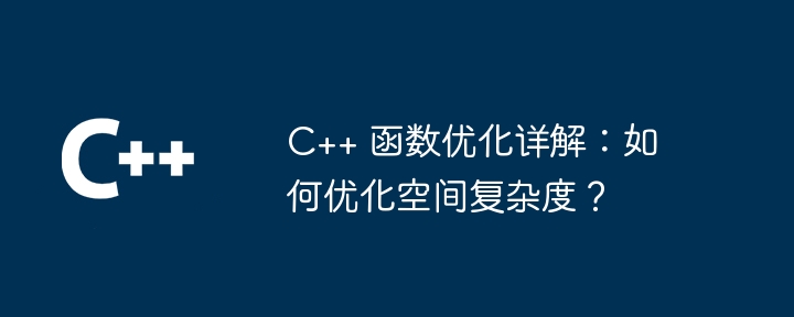 C++ 関数の最適化の詳細な説明: 空間の複雑さを最適化するには?