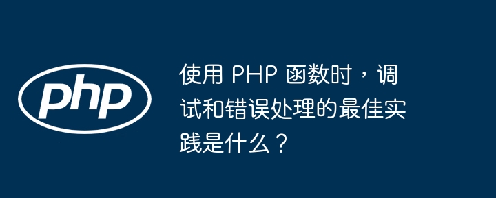 使用 PHP 函数时，调试和错误处理的最佳实践是什么？