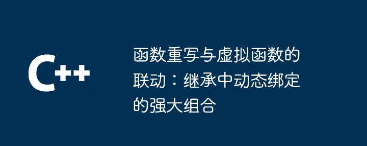 函數重寫與虛擬函數的連動：繼承中動態綁定的強大組合