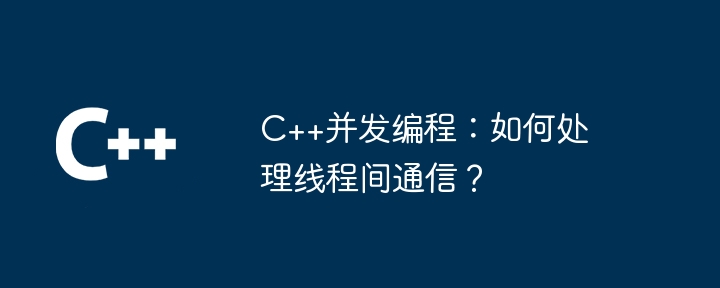 C++並發程式設計：如何處理線程間通訊？