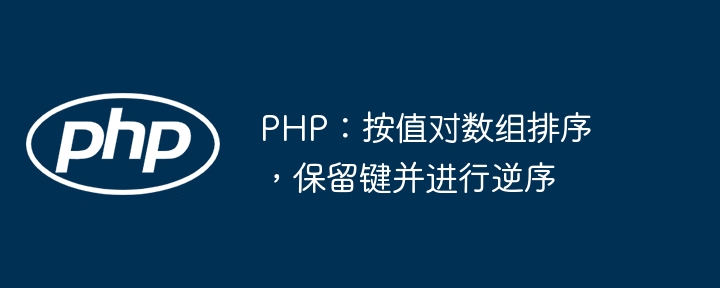 PHP：按值对数组排序，保留键并进行逆序