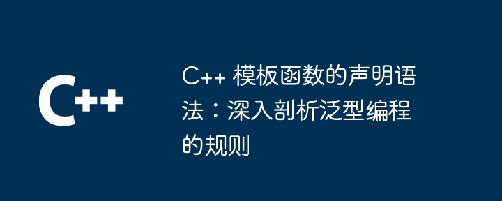 C++ 模板函数的声明语法：深入剖析泛型编程的规则