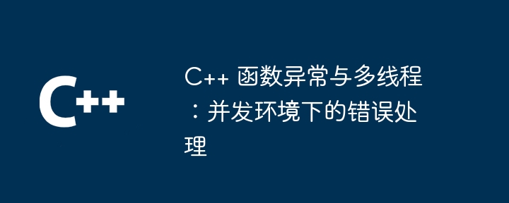 C++ function exceptions and multithreading: error handling in concurrent environments