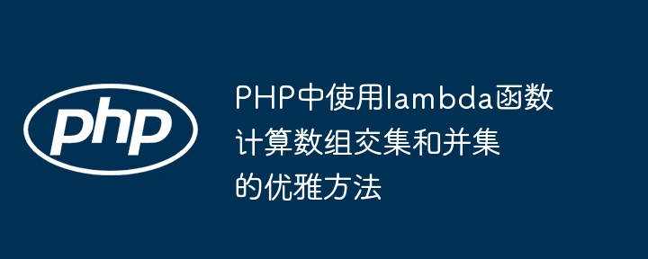 PHP でラムダ関数を使用して配列の交差と和集合を計算するエレガントな方法