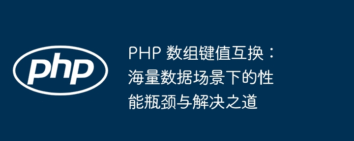 PHP 数组键值互换：海量数据场景下的性能瓶颈与解决之道