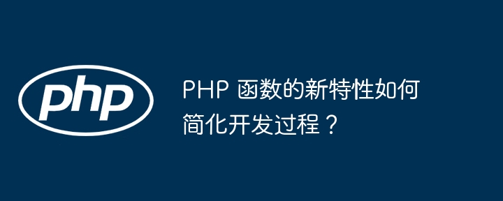 PHP 函数的新特性如何简化开发过程？