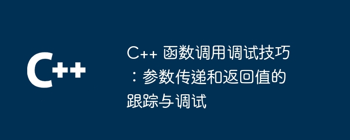 C++ 関数呼び出しのデバッグ スキル: パラメーターの受け渡しと戻り値の追跡とデバッグ