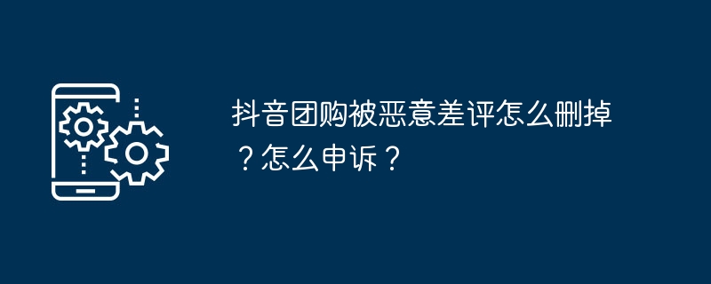 Douyin 共同購入の否定的なレビューを削除するにはどうすればよいですか?アピールするにはどうすればいいですか？