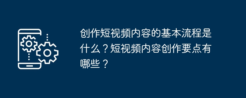 创作短视频内容的基本流程是什么？短视频内容创作要点有哪些？