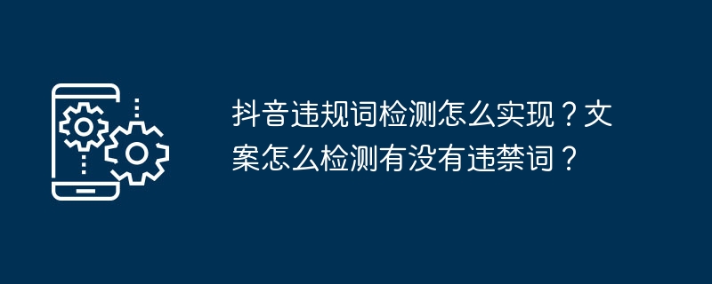 Comment détecter les mots illégaux sur Douyin ? Comment détecter s’il y a des mots interdits dans la rédaction ?