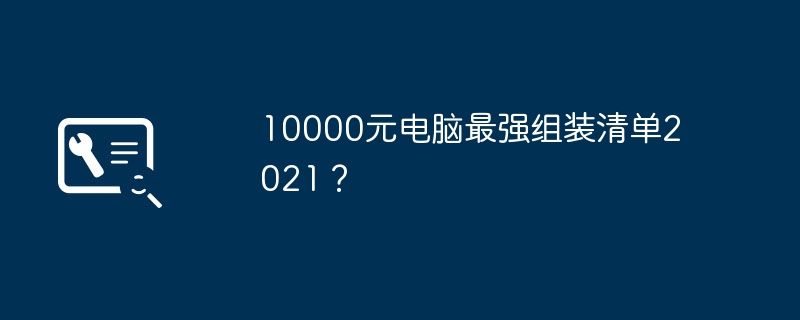 2021年に1万元で買える最強のコンピューター組み立てリストは？