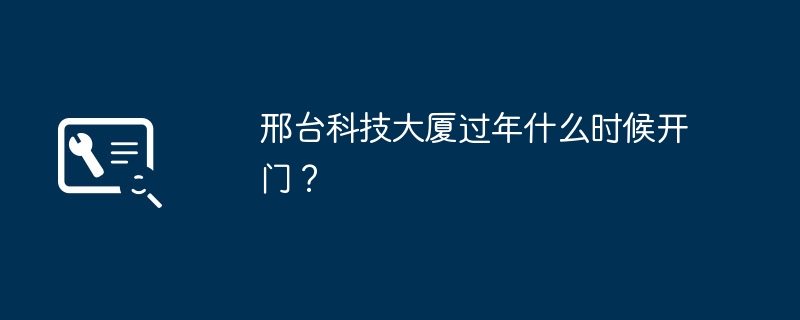 When will Xingtai Science and Technology Building open during the Chinese New Year?