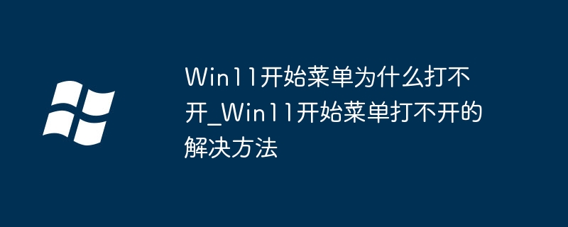 Win11 시작 메뉴를 열 수 없는 이유_Win11 시작 메뉴에 대한 솔루션을 열 수 없습니다