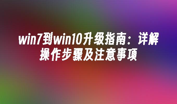 win7到win10升级指南：详解操作步骤及注意事项