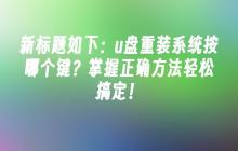 u盘重装系统按哪个键？掌握正确方法轻松搞定！
